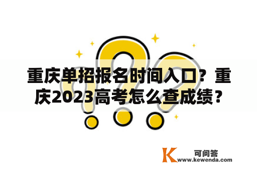 重庆单招报名时间入口？重庆2023高考怎么查成绩？