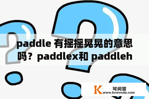 paddle 有摇摇晃晃的意思吗？paddlex和 paddlehub区别？