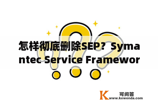 怎样彻底删除SEP？Symantec Service Framework已停止工作并已关闭？