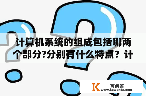 计算机系统的组成包括哪两个部分?分别有什么特点？计算机体系结构。计算机系统结构，有什么区别吗？