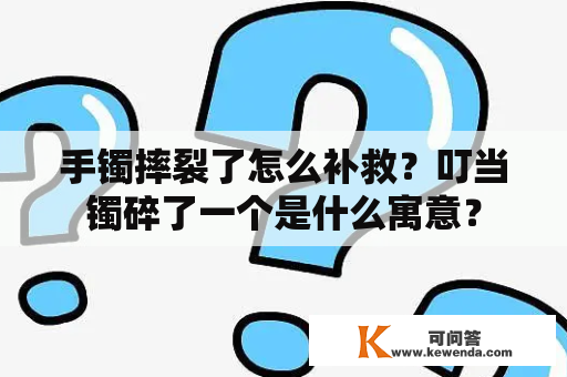 手镯摔裂了怎么补救？叮当镯碎了一个是什么寓意？