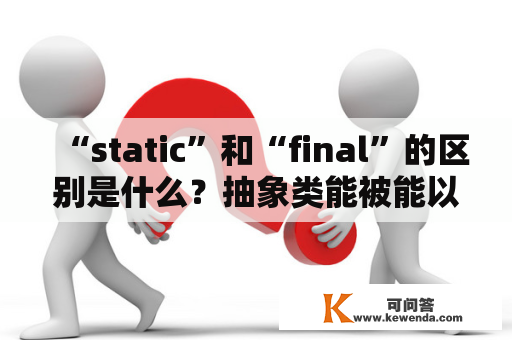 “static”和“final”的区别是什么？抽象类能被能以为final吗？