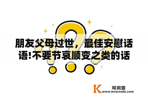 朋友父母过世，最佳安慰话语!不要节哀顺变之类的话？朋友奶奶过世怎么安慰？