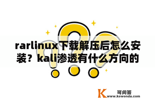 rarlinux下载解压后怎么安装？kali渗透有什么方向的工作？
