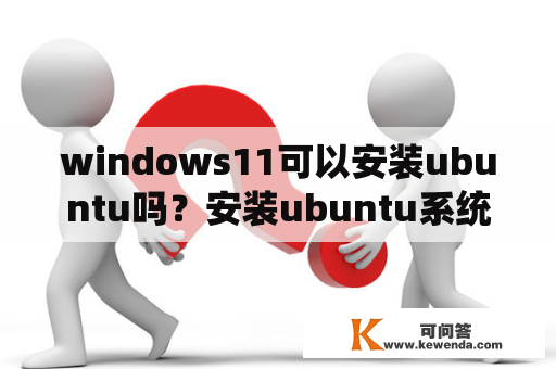 windows11可以安装ubuntu吗？安装ubuntu系统全教程？