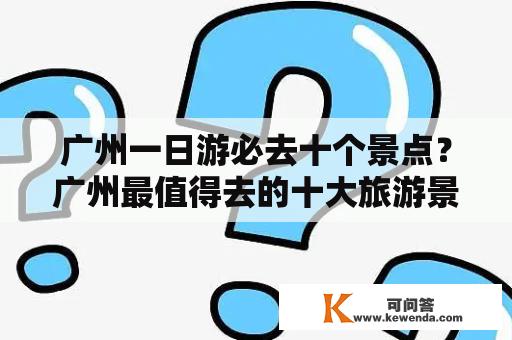 广州一日游必去十个景点？广州最值得去的十大旅游景点？