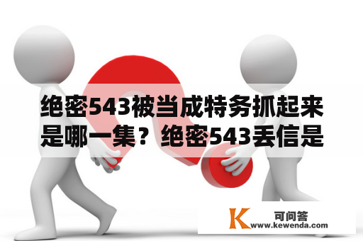 绝密543被当成特务抓起来是哪一集？绝密543丢信是哪集？