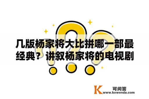 几版杨家将大比拼哪一部最经典？讲叙杨家将的电视剧一共有哪几个版本，要近些年的，都叫什么？