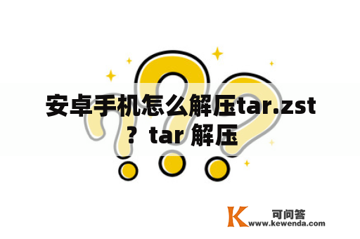 安卓手机怎么解压tar.zst？tar 解压