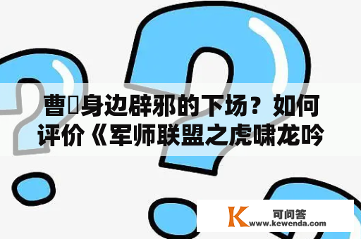 曹叡身边辟邪的下场？如何评价《军师联盟之虎啸龙吟》？