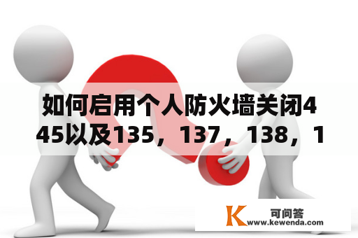 如何启用个人防火墙关闭445以及135，137，138，139等高风险端口？如何关闭139端口及445端口等危险端口？