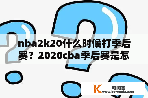 nba2k20什么时候打季后赛？2020cba季后赛是怎么安排的？