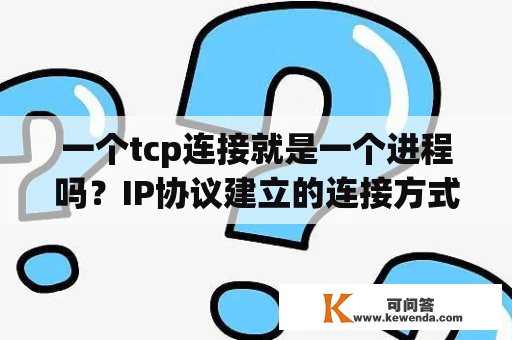 一个tcp连接就是一个进程吗？IP协议建立的连接方式？