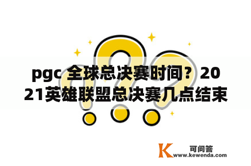 pgc 全球总决赛时间？2021英雄联盟总决赛几点结束？