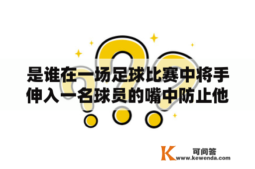 是谁在一场足球比赛中将手伸入一名球员的嘴中防止他舌头被咬伤？丹麦国家队绰号？