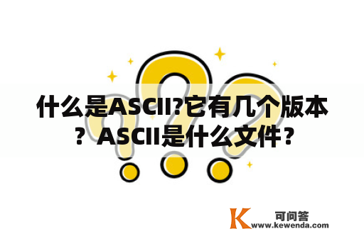 什么是ASCII?它有几个版本？ASCII是什么文件？