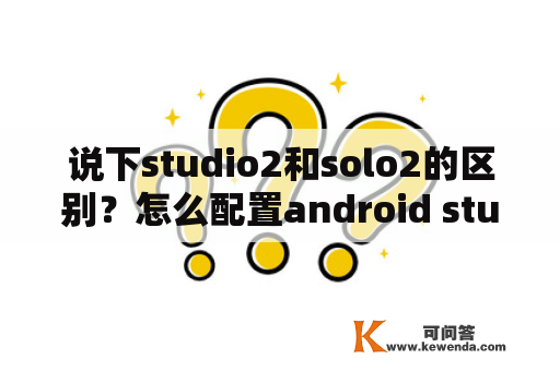 说下studio2和solo2的区别？怎么配置android studio？