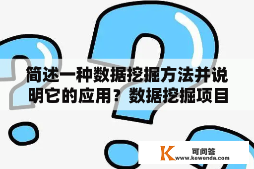 简述一种数据挖掘方法并说明它的应用？数据挖掘项目