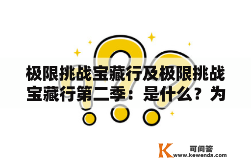 极限挑战宝藏行及极限挑战宝藏行第二季：是什么？为什么这么受欢迎？有哪些亮点？