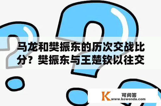 马龙和樊振东的历次交战比分？樊振东与王楚钦以往交手记录？