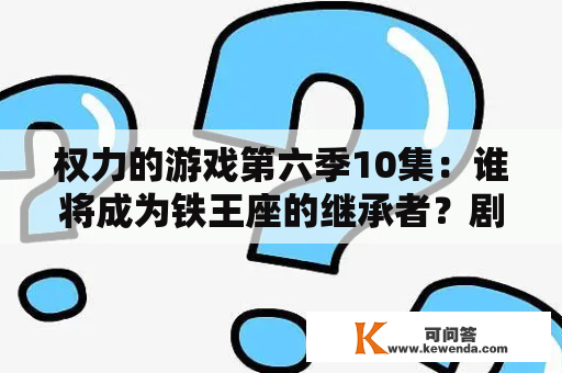 权力的游戏第六季10集：谁将成为铁王座的继承者？剧情详解