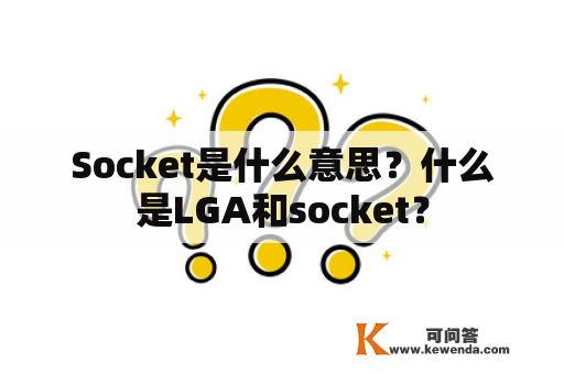 Socket是什么意思？什么是LGA和socket？