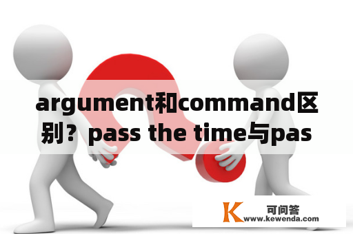 argument和command区别？pass the time与pass a time的区别？