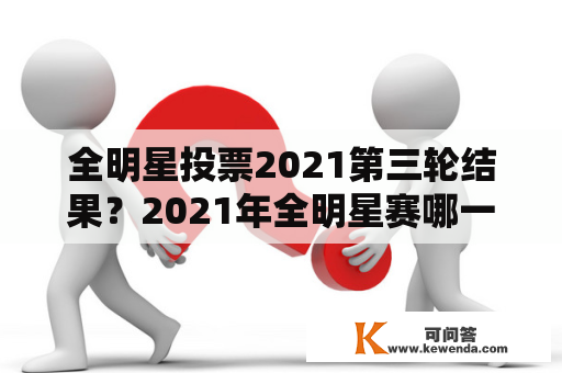 全明星投票2021第三轮结果？2021年全明星赛哪一天？