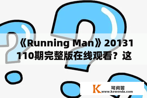 《Running Man》20131110期完整版在线观看？这期节目有哪些内容和嘉宾？