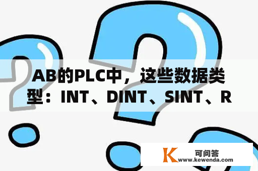 AB的PLC中，这些数据类型：INT、DINT、SINT、REAL和BOOL，分别代表什么意思？连锁指令是什么？