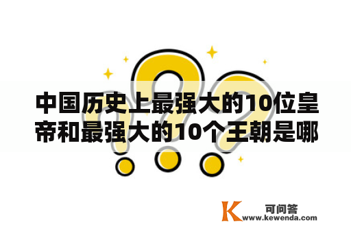 中国历史上最强大的10位皇帝和最强大的10个王朝是哪些？（1000字）