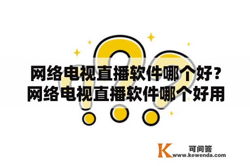 网络电视直播软件哪个好？网络电视直播软件哪个好用？如何选择适合自己的网络电视直播软件？