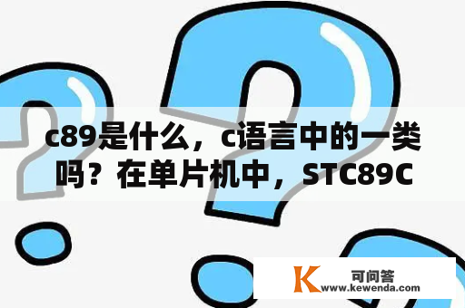 c89是什么，c语言中的一类吗？在单片机中，STC89C51的主要特性是什么？