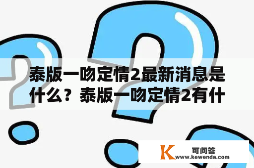 泰版一吻定情2最新消息是什么？泰版一吻定情2有什么新的进展？