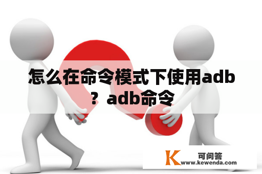 怎么在命令模式下使用adb？adb命令