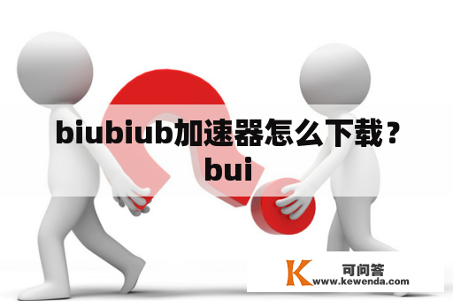 biubiub加速器怎么下载？bui