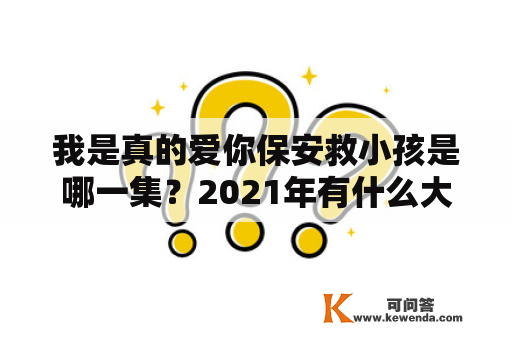 我是真的爱你保安救小孩是哪一集？2021年有什么大型连续剧？