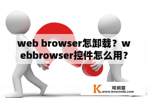 web browser怎卸载？webbrowser控件怎么用？