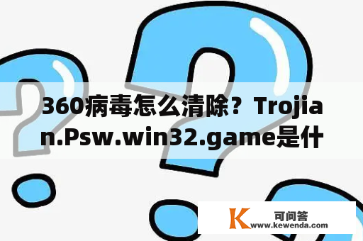 360病毒怎么清除？Trojian.Psw.win32.game是什么病毒怎么查杀？