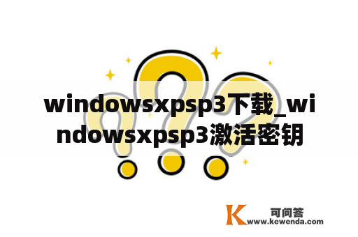 windowsxpsp3下载_windowsxpsp3激活密钥