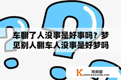 车翻了人没事是好事吗？梦见别人翻车人没事是好梦吗