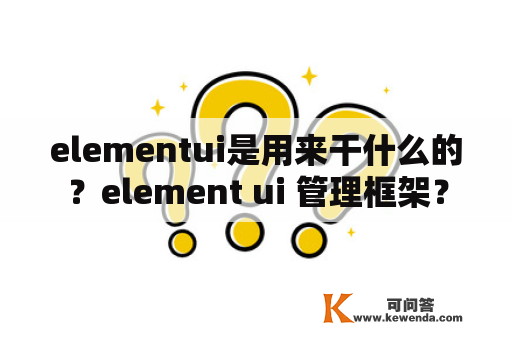 elementui是用来干什么的？element ui 管理框架？