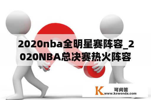 2020nba全明星赛阵容_2020NBA总决赛热火阵容