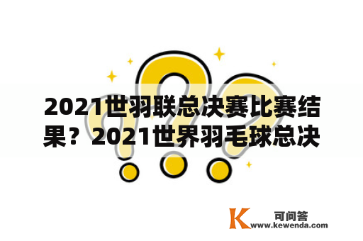 2021世羽联总决赛比赛结果？2021世界羽毛球总决赛排名？