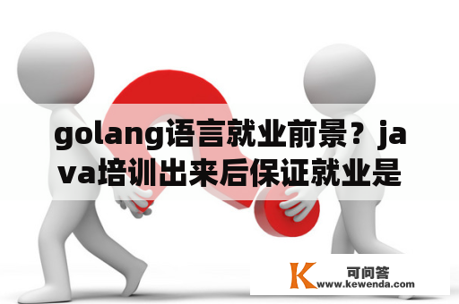 golang语言就业前景？java培训出来后保证就业是骗人的吗？