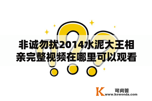 非诚勿扰2014水泥大王相亲完整视频在哪里可以观看？（1000字）