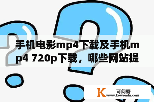 手机电影mp4下载及手机mp4 720p下载，哪些网站提供高质量的资源？