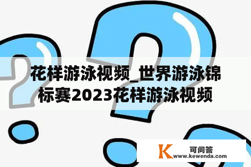 花样游泳视频_世界游泳锦标赛2023花样游泳视频