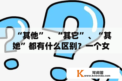 “其他”、“其它”、“其她”都有什么区别？一个女孩说她yt，什么意思？