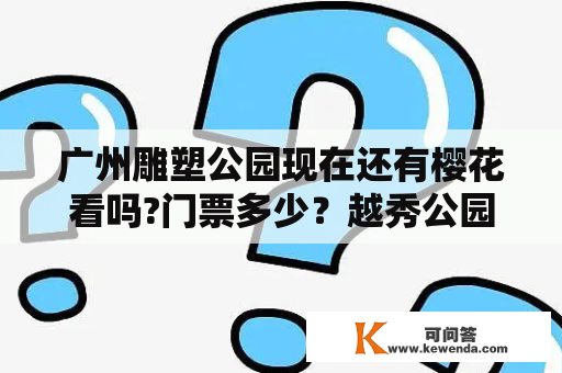 广州雕塑公园现在还有樱花看吗?门票多少？越秀公园玩一圈多长时间？